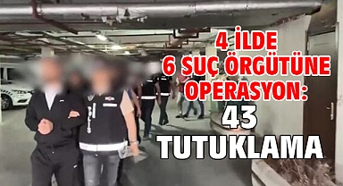 4 ilde 6 suç örgütüne operasyon: 43 Tutuklama