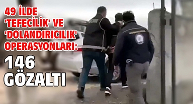 49 ilde 'tefecilik' ve 'dolandırıcılık' operasyonları: 146 gözaltı