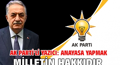 AK Parti'li Yazıcı: Anayasa yapmak milletin hakkıdır
