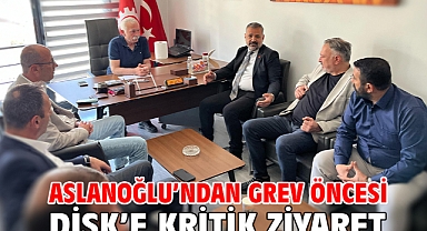 Aslanoğlu’ndan Grev Öncesi Disk’e Kritik Ziyaret