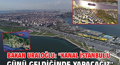 Bakan Uraloğlu: ''Kanal İstanbul'u günü geldiğinde yapacağız''