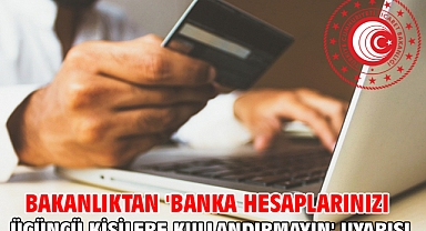 Bakanlıktan 'banka hesaplarınızı üçüncü kişilere kullandırmayın' uyarısı