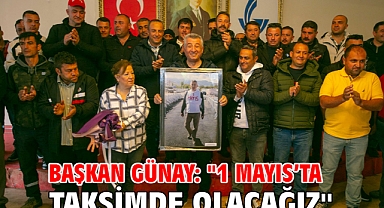 Başkan Günay: ''1 Mayıs’ta Taksimde Olacağız''