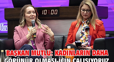 Başkan Mutlu: Kadınların daha görünür olması için çalışıyoruz