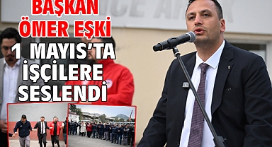 Başkan Ömer Eşki 1 Mayıs’ta işçilere seslendi