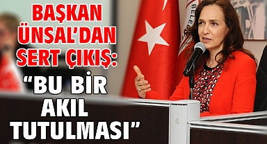 Başkan Ünsal’dan sert çıkış: “Bu bir akıl tutulması”