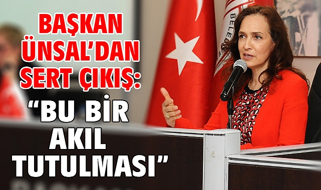Başkan Ünsal’dan sert çıkış: “Bu bir akıl tutulması”