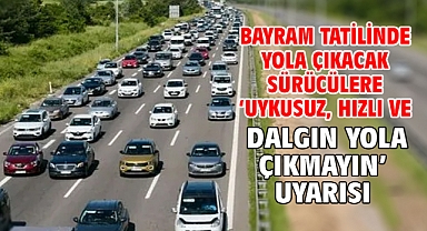 Bayram tatilinde yola çıkacak sürücülere 'uykusuz, hızlı ve dalgın yola çıkmayın' uyarısı