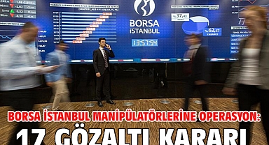 Borsa İstanbul manipülatörlerine operasyon: 17 gözaltı kararı