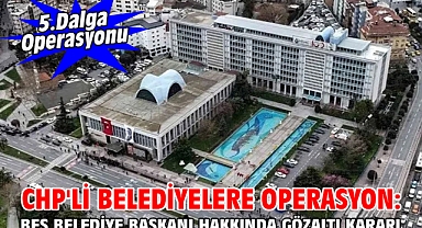 CHP'li belediyelere operasyon: Beş belediye başkanı hakkında gözaltı kararı