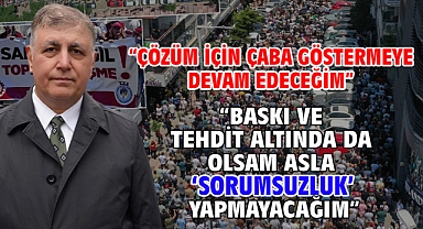 “Çözüm için çaba göstermeye devam edeceğim” “Baskı ve tehdit altında da olsam asla 'Sorumsuzluk' yapmayacağım”