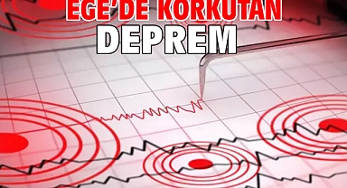 Ege’de Korkutan Deprem
