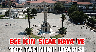 Ege için 'sıcak hava' ve 'toz taşınımı' uyarısı