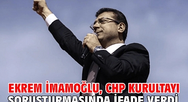 Ekrem İmamoğlu, CHP kurultayı soruşturmasında ifade verdi