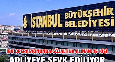 İBB operasyonunda gözaltına alınan 45 kişi adliyeye sevk ediliyor