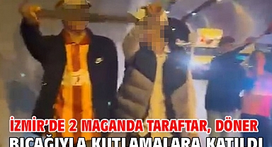İzmir’de 2 maganda taraftar, döner bıçağıyla kutlamalara katıldı