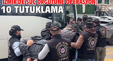 İzmir'de suç örgütüne operasyon; 10 tutuklama