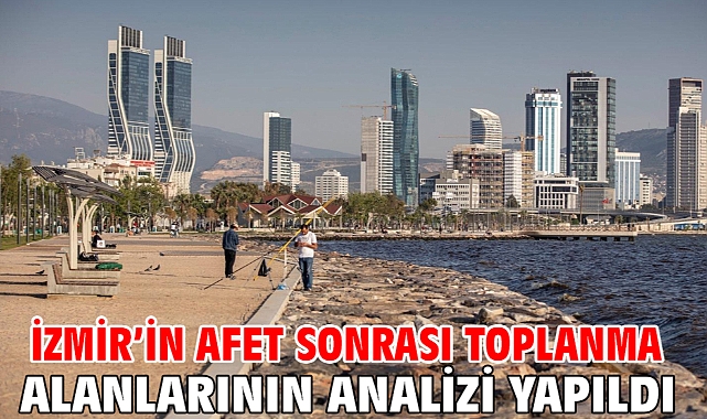 İzmir’in afet sonrası toplanma alanlarının analizi yapıldı