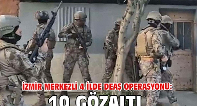 İzmir merkezli 4 ilde DEAŞ operasyonu: 10 gözaltı