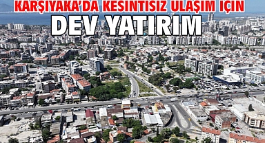 Karşıyaka’da kesintisiz ulaşım için dev yatırım