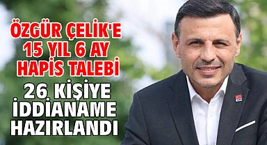 Özgür Çelik'e 15 yıl 6 ay hapis talebi! 26 kişiye iddianame hazırlandı