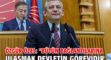 Özgür Özel: ''Bütün bağlantılarına ulaşmak devletin görevidir''