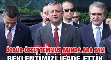 Özgür Özel: Temmuz ayında ara zam beklentimizi ifade ettik