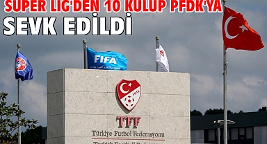 Süper Lig'den 10 kulüp PFDK'ya sevk edildi