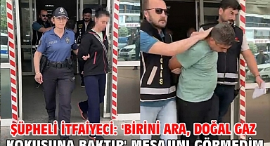 Şüpheli itfaiyeci: 'Birini ara, doğal gaz kokusuna baktır' mesajını görmedim