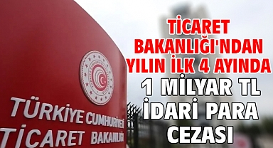 Ticaret Bakanlığı'ndan yılın ilk 4 ayında 1 milyar TL idari para cezası