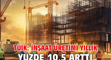 TÜİK: İnşaat üretimi yıllık yüzde 10,5 arttı
