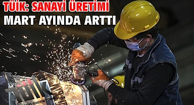 TÜİK: Sanayi üretimi mart ayında arttı