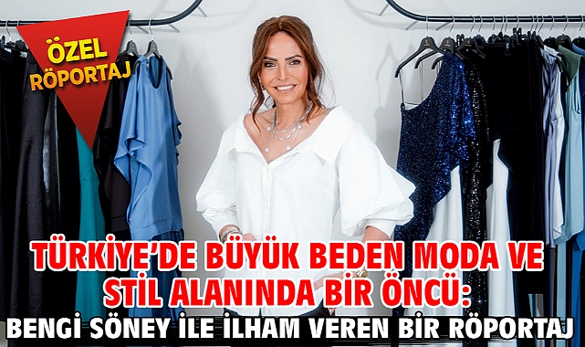 Türkiye'de Büyük Beden Moda ve Stil Alanında Bir Öncü: Bengi Söney ile İlham Veren Bir Röportaj