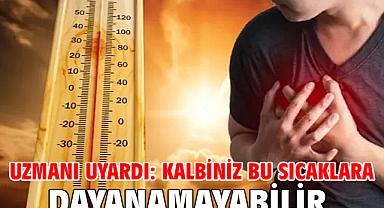 Uzmanı uyardı: Kalbiniz bu sıcaklara dayanamayabilir