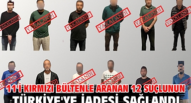 11'i kırmızı bültenle aranan 12 suçlunun Türkiye'ye iadesi sağlandı