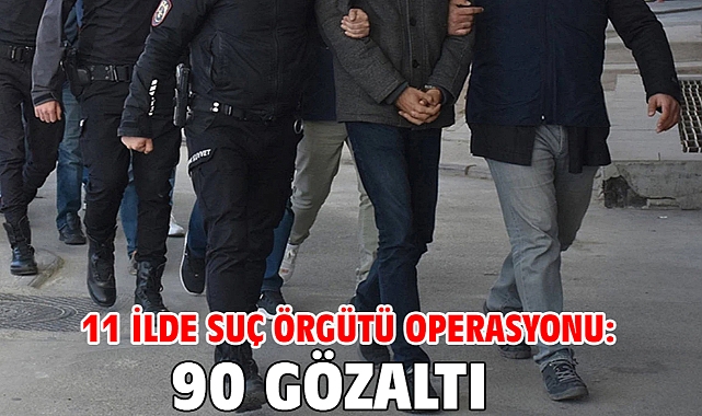 11 ilde suç örgütü operasyonu: 90 gözaltı