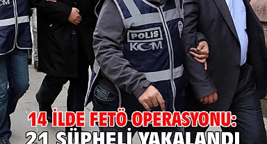14 ilde FETÖ operasyonu: 21 şüpheli yakalandı