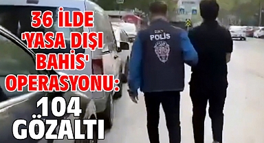 36 ilde 'Yasa dışı bahis' operasyonu: 104 gözaltı