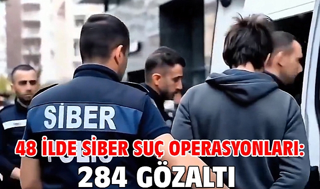 48 ilde siber suç operasyonları: 284 gözaltı