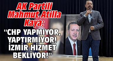 AK Partili Mahmut Atilla Kaya: ''CHP Yapmıyor, Yaptırmıyor! İzmir Hizmet Bekliyor!''