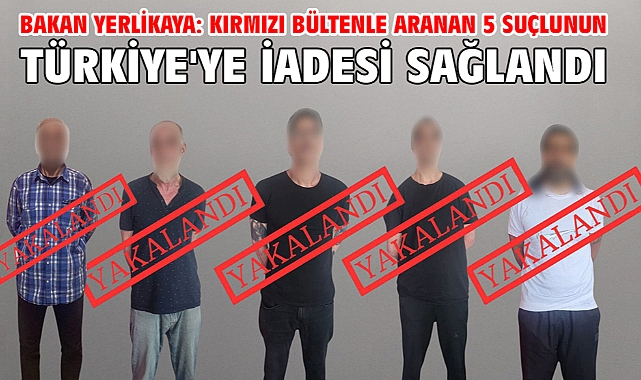 Bakan Yerlikaya: Kırmızı bültenle aranan 5 suçlunun Türkiye'ye iadesi sağlandı