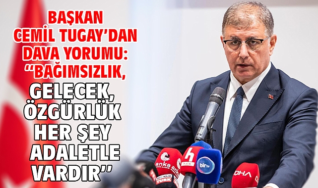 Başkan Cemil Tugay’dan dava yorumu: Bağımsızlık, gelecek, özgürlük her şey adaletle vardır