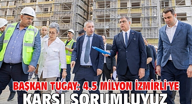 Başkan Tugay: 4.5 milyon İzmirli'ye karşı sorumluyuz