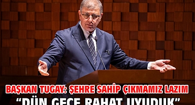 Başkan Tugay: Şehre sahip çıkmamız lazım “Dün gece rahat uyuduk”