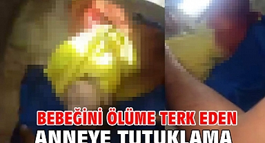 Bebeğini ölüme terk eden anneye tutuklama