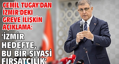 Cemil Tugay'dan İzmir'deki greve ilişkin açıklama: 'İzmir hedefte, bu bir siyasi fırsatçılık'