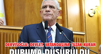 Dervişoğlu: Devlet, vatandaşına tuzak kuran duruma düşürüldü