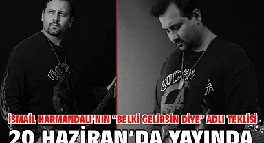 İsmail Harmandalı’nın “Belki Gelirsin Diye” Adlı Teklisi 20 Haziran’da Yayında