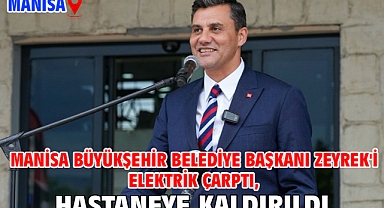 Manisa Büyükşehir Belediye Başkanı Zeyrek'i elektrik çarptı, hastaneye kaldırıldı