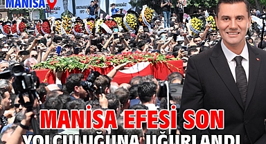 Manisa Efesi son yolculuğuna uğurlandı